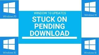 WINDOW 10 UPDATES STUCK ON PENDING DOWNLOAD