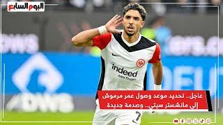 عاجل.. تحديد موعد وصول عمر مرموش إلى مانشستر سيتي.. وصدمة جديدة لجماهير الأهلى