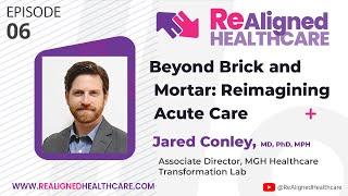 Beyond Brick and Mortar: Reimagining Acute Care | Dr JaredConley | Episode 06
