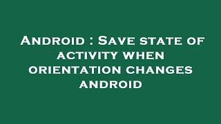 Android : Save state of activity when orientation changes android