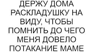 Держу дома раскладушку на виду, чтобы помнить до чего меня довело потакание маме