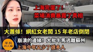 上海完蛋了！菜場消費暴露了真相 | 大蕭條！網紅女老闆15年老店倒閉 | 崩潰的邊緣！大批牛馬逃離蘇州 | 上海今年又少了很多人 | 大蕭條！“無人”上海空空蕩蕩