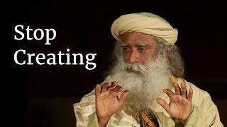 Stop Creating | Sadhguru