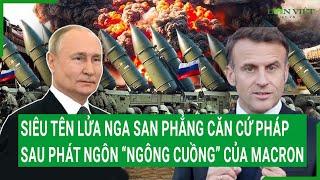 Siêu tên lửa Nga san phẳng căn cứ Pháp sau phát ngôn “ngông cuồng” của ông Macron