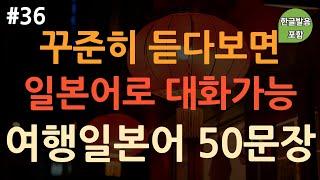 [ch36. 기초생활일본어 50문장] 일본여행 필수회화  | 이것만 죽어라 외우세요 | 부담 X | 무의식 암기 | 이동 시 틀어 놓기만 하세요 | 4회 반복 | 한글발음 포함