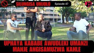 UPHAYA KABABE AWUDLEKI UMANZI  MANJE ANGISAMUZWA KAHLE- SILUNGISA UMJOLO episode 46