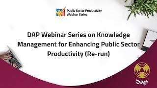 DAP Webinar Series on Knowledge Management for Enhancing Public Sector Productivity (Re-run)