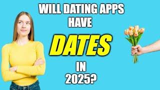 Will Dating Apps Have DATES in 2025?