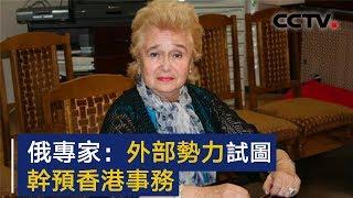 俄罗斯中国问题专家：外部势力试图干预香港事务 | CCTV