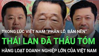 Thái Lan thâu tóm doanh nghiệp lớn Việt Nam, biến Việt Nam trở thành “sân nhà” | Điểm nhấn tài chính