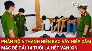 Thời sự nóng 21/6: Phẫn nộ 6 thanh niên bao vây, liên tục hiếp dâm mặc cháu gái la hét van xin