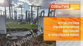 ВСУ обстреляли трансформаторную подстанцию в Глушковском районе