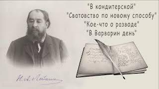 Н. А. Лейкин "В кондитерской", "Сватовство по новому способу", "Кое-что о разводе" "В Варварин день"