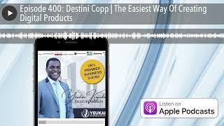 Episode 400: Destini Copp | The Easiest Way Of Creating Digital Products