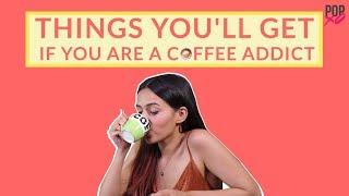 Things You'll Get If You Are A Coffee Addict - POPxo