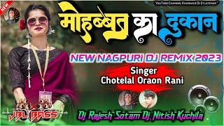 मोहब्बत का दुकान !! Mohabbat ka Dukan !! Singer Chotelal Oraon !! New Nagpuri Dj Remix 2023 Dj Rajes