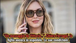 “Un messaggio da Vittoria…”  Chiara Ferragni, la figlia ancora in ospedale  Le sue condizioni