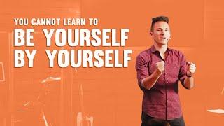 "You Cannot Learn to BE Yourself BY Yourself" - Danny Hochstatter