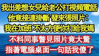 我出差想女兒給老公打視頻電話，他竟接連掛斷 發來張照片：我在加班 不太方便你打給我媽，不料同事瞥見照片竟大驚，指著電腦桌面一句話我傻了真情故事會||老年故事||情感需求||愛情||家庭