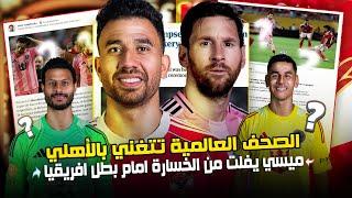 سيطرة وأداء عالمي.. الصحف العالمية تشيد بالأهلي أمام ميسي وميامي وتوصف حارسهم بالمنقذ! والشناوي!