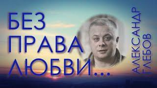 Александр Глебов, "Без права любви..." - документальный фильм для собственных детей