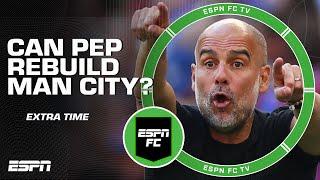 Does Pep Guardiola have what it takes to rebuild Manchester City? | ESPN FC Extra Time