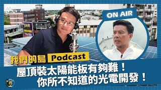 屋頂裝太陽能板有多難？地面光電開發有你想不到的XX？法規政策障礙重重！｜feat.台灣太陽能光電產業協會常務理事 陳坤宏｜我們的島Podcast 影音版 @EP.63