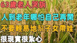 63歲老人哭訴：人到老年哪怕自己再閑，也不要輕易地幫子女帶娃，很現實很紮心｜聆聽心語