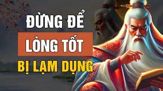 ĐỪNG ĐỂ LÒNG TỐT BỊ LẠM DỤNG: NHỮNG NGƯỜI NÀY CHỈ GIEO NỖI SẦU | LỜI DẠY CỔ NHÂN
