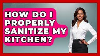 How Do I Properly Sanitize My Kitchen? - The Health Brief