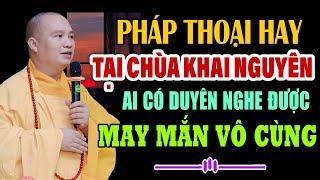 PHÁP THOẠI HAY TẠI CHÙA KHAI NGUYÊN AI CÓ DUYÊN NGHE ĐƯỢC MAY MẮN LẮM - Thầy Thích Đạo Thịnh