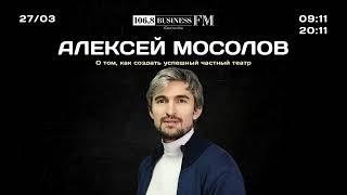 Алексей Мосолов. О том, как создать успешный частный театр