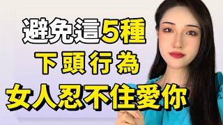 避免這5種下頭行為，女人忍不住愛你！丨兩性丨情感丨戀愛