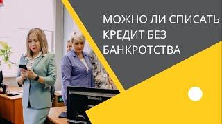 МОЖНО ЛИ СПИСАТЬ КРЕДИТ БЕЗ БАНКРОТСВА