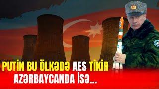 Putin bu ölkədə AES tikir: Azərbaycanda isə...