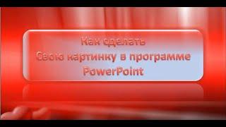 Как сделать свою картинку в программе PowerPoint Автор: Валентина Семушева