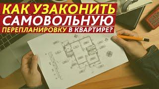 КАК УЗАКОНИТЬ САМОВОЛЬНУЮ ПЕРЕПЛАНИРОВКУ В КВАРТИРЕ?