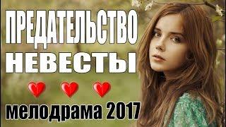 Трогательный фильм - ПРЕДАТЕЛЬСТВО НЕВЕСТЫ - Мелодрама / Русские мелодрамы 2017 новинки