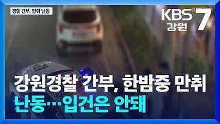 강원경찰 간부, 한밤중 만취 난동…입건은 안돼 / KBS  2025.06.12.