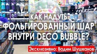 Как надуть фольгированный шар внутри Deco Bubble (при уч. Вадима Шушканова) | Обучение