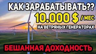 Как зарабатывать 10 000$  в мес на пассиве на Ветряных генераторах. Бизнес на зеленой энергии.