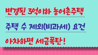 3억이하 농어촌주택 변경된 주택 수 제외(비과세) 요건, 아차하면 세금폭탄!