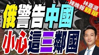 俄羅斯敲響警鐘 點名陸周邊3國｜俄警告中國 小心這三鄰國【林嘉源辣晚報】精華版 @中天新聞CtiNews