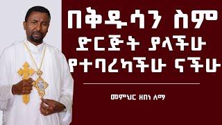 በቅዱሳን ስም ድርጅት ያላችሁ የተባረካችሁ ናችሁ | መምህር ዘበነ ለማ