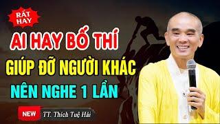 Ai Hay Bố Thí, Giúp Đỡ Người Khác NÊN NGHE 1 LẦN - Thầy Thích Tuệ Hải