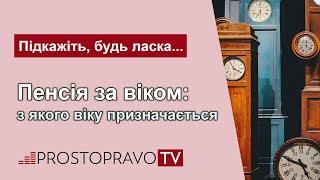 Пенсія за віком: з якого віку призначається / Пенсия по возрасту: с какого возраста назначается