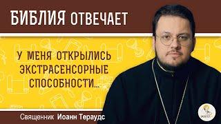 У меня открылись экстрасенсорные способности... Библия отвечает.  Священник Иоанн Тераудс