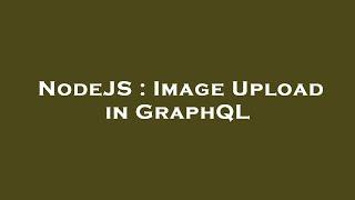 NodeJS : Image Upload in GraphQL