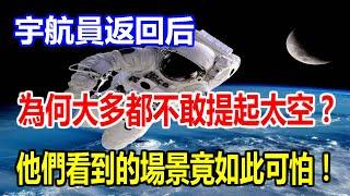 宇航員返回后，為何大多都不敢提起太空？他們看到的場景竟如此可怕！