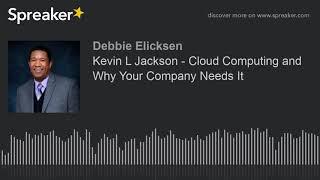 Kevin L Jackson - Cloud Computing and Why Your Company Needs It